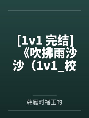 [1v1 完结]《吹拂雨沙沙（1v1_校园）》作者：淡彩穿花笔趣阁无弹窗