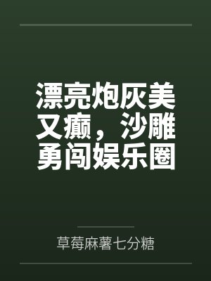 江南玉陆慎漂亮炮灰美又癫，沙雕勇闯娱乐圈