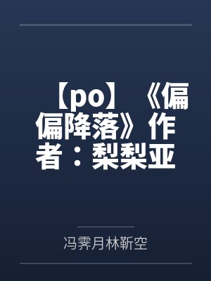 【po】《偏偏降落》作者：梨梨亚冬笔趣阁无弹窗