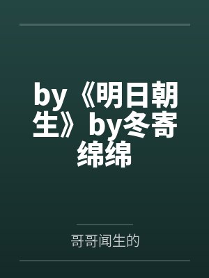 by《明日朝生》by冬寄绵绵by哥哥闻生的