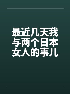 最近几天我与两个日本女人的事儿