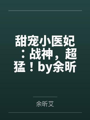 甜宠小医妃：战神，超猛！by余昕艾