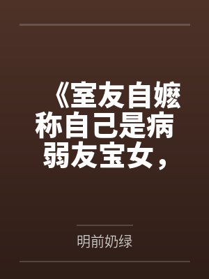 《室友自嬷称自己是病弱友宝女，而我言出法随》