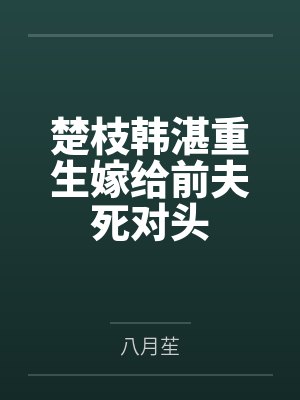 楚枝韩湛重生嫁给前夫死对头